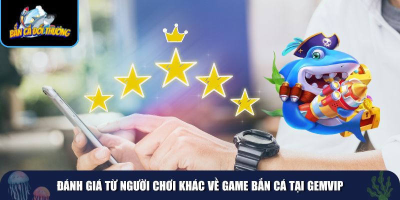 Đánh giá từ người chơi khác về game bắn cá tại GemVIP