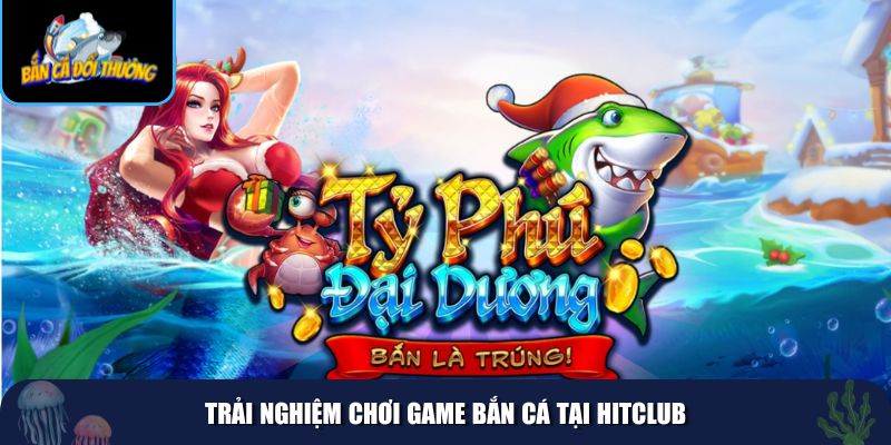 Bắn cá HitClub đảm bảo người chơi sẽ luôn hài lòng khi tham gia