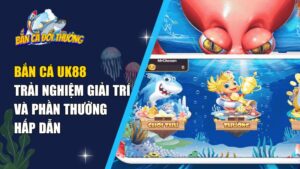 Game bắn cá đổi thưởng tại UK88