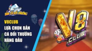 V8club – Lựa Chọn Bắn Cá Đổi Thưởng Hàng Đầu